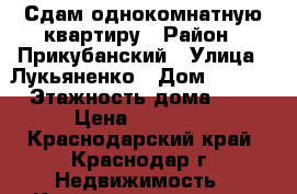 Сдам однокомнатную квартиру › Район ­ Прикубанский › Улица ­ Лукьяненко › Дом ­ 95/4 › Этажность дома ­ 9 › Цена ­ 13 000 - Краснодарский край, Краснодар г. Недвижимость » Квартиры аренда   . Краснодарский край,Краснодар г.